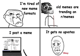 I'm tired of new meme formats old memes are trending on r/memes I post a meme It gets no upvotes I'm that Marvula tranding on Izma Tpost It gate KD Okay