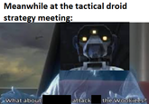 Meanwhile at the tactical droid strategy meeting: What about attack the Wookiees?