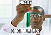 FINALLY ORIGINAL MEMES