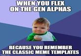 WHEN YOU FLEX ON THE GEN ALPHAS BECAUSE YOU REMEMBER THE CLASSIC MEME TEMPLATES imgflip.com