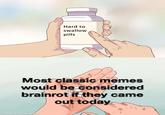 Hard to swallow pills Most classic memes would be considered brainrot if they came out today made with memátic