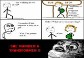 me walking in the BUS STOP street* *suddenly a wild pregnant woman appears* I wonder if she expects a boy or a Hello! What are you expecting? girl... Yes, I'm gonna ask it... SHE MARRIED A TRANSFORMER !! a bus