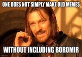 ONE DOES NOT SIMPLY MAKE OLD MEMES WITHOUT INCLUDING BOROMIR imgflip.com