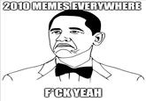2010 MEMES EVERYWHERE F*CK YEAH