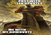 POST WITH 14K UPVOTES ME WITH MY DOWNTOTE