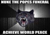 Do it! | /r/dankmemes NUKE THE POPES FUNERAL ACHIEVE WORLD PEACE imgflip.com