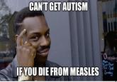 CAN'T GET AUTISM imgflip.com Opening Mon Tue-Thur Tri-Sal IF YOU DIE FROM MEASLES Sunday