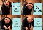 imgflip.com Become an Adult Get a Job Still live at your Parents at 30 Still live at your Parents at 30