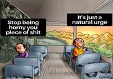 Stop being horny you p------------ It's just a natural urge GENIDO