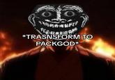 A "meme":https://knowyourmeme.com/memes/memes posted by a "phonk":https://knowyourmeme.com/memes/cultures/phonk-drift-phonk and "Phonk Trollge":https://knowyourmeme.com/memes/phonk-trollge meme creator about transforming into Packgod to roast someone.