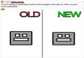 r/geometrydash. 6 days ago Xedronic Glide Enthusiast I can't believe RobTop nefred the height of Cube 4. This is just unacceptable. Fluff OLD 凹 NEW