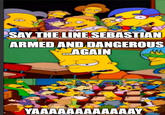 SAY THE LINE SEBASTIAN ARMED AND DANGEROUS AGAIN M YAAAAAAAAAAAAY