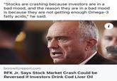 "Stocks are crashing because investors are in a bad mood, and the reason they are in a bad mood is because they are not getting enough Omega-3 fatty acids," he said. borowitzreport.com RFK Jr. Says Stock Market Crash Could be Reversed if Investors Drink Cod Liver Oil i