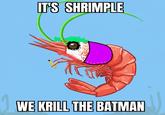 IT'S SHRIMPLE WE KRILL THE BATMAN