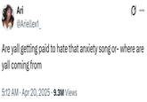 Are yall getting paid to hate that anxiety song or- where are yall coming from Ari @Ariellex1 ... Are yall getting paid to hate that anxiety song or- where are yall coming from • 5:12 AM Apr 20, 2025 9.3M Views