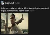 alejandro.morti 7/4/2025 Another crisis incoming, as a millennial, all I have known are times of economic crisis except for short windows since I've been an adult Traduzir First time? NETFLIX
