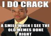 Old memes... I DO CRACK A SMILE WHEN I SEE THE OLD MEMES DONE RIGHT