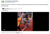 A tweet by X user @spogebobpant that reads, "being autistic means im being unfairly grouped with these quirkchungus homunculi." The tweet is directed at a video of voice actors Lizzie Freeman, who voices "Pomni":https://knowyourmeme.com/memes/pomni from "_The Amazing Digital Circus_":https://knowyourmeme.com/memes/subcultures/the-amazing-digital-circus, and Michael Kovach, who voices N from "_Murder Drones_":https://knowyourmeme.com/memes/subcultures/murder-drones. The video shows them holding plushies of their characters and repeating the word "stimming."