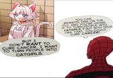 A SCOUDERCO Բ BUT I DON'T WANT TO CURE CANCER. I WANT TO TURN PEOPLE INTO CATGIRLS. YOU CAN REWRITE DNA ON THE FLY, AND YOU'RE USING IT TO TURN PEOPLE INTO CATGIRLS 7 BUT WITH TECH LIKE THAT YOU COULD CURE CANCER!