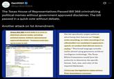 GenXGirl @GenXGirl1994 The Texas House of Representatives Passed Bill 366 criminalizing political memes without government approved disclaimer. The bill passed in a quick vote without debate. Another attack on 1st Amendment. 0 House Bill 366 would make it a crime to distribute altered media, including political memes, without a government- approved disclaimer. Violators could face up to a year in jail. 04/28/2025 Ped to ment Relating to required disclosures on certain political advertising that contains altered media creating Artificial Intence (1) Crimes-200) Elections-Cang Fencing (1) (13) ADVERTISING (526800 VIDEOTAPE & FILM (236) ETHICS COMMISSION, TEXAS (73) Out of comm A12 Nay Present Not Veg Ab Actions: (descending date order) viewing wines: Most Recent House Vite The bill specifically targets political advertising that features an "image, audio recording, or video recording of an officeholder's or candidate's appearance, speech, or conduct that did not occur in reality." This broad language includes media altered using generative artificial intelligence technology. The Texas Ethics Commission would have the authority to determine the specific format, font, size, and color of the required disclaimer. Critics say the legislation raises serious First Amendment concerns. ...