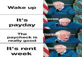 The mood atm | /r/memes Wake up Ber Sanders.com It's payday The paycheck is really good Bernie om Berni ws.com It's rent Ber Sanders.com week OF 776 OF 1776 OF