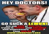 How to Teach Anti-Vaxxers a Lesson HEY DOCTORS! GO SUCK A LEMON! Are you SICK of DOCTORS trying to POISON your CHILDREN with unnecessary VACCINES? Then JOIN US at www.LEMONPARTY.ORG
