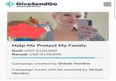 GiveSendGo SHINE BRIGHTLY Help Me Protect My Family Goal: USD $150,000 Raised: USD $135,640 Campaign created by Shiloh Hendrix Campaign funds will be received by Shiloh Hendrix ။။