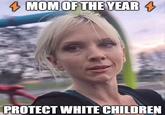 + MOM OF THE YEAR 4 PROTECT WHITE CHILDREN