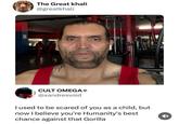 The Great khali @greatkhali TUNTURN CULT OMEGA @xandresvoid I used to be scared of you as a child, but now I believe you're Humanity's best chance against that Gorilla