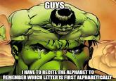 GUYS I HAVE TO RECITE THE ALPHABET TO REMEMBER WHICH LETTER IS FIRST ALPHABETICALLY imgfilp.com