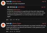 Redot @Redot_Engine The savior of mods everywhere! DEG Mods @DEGMods Replying to @Grummz Apr 22 Apr 22 A mod will come along to swap that with that with male/female, to then be banned in [insert time here] by normie mod sites, which will then be republished on our end so that it can't be censored again. 2 18 5 150 Redot @Redot_Engine Apr 22 One of the biggest differences between our project and the blue one, is you can come in our discord and interact or ask questions to the devs. Come hang out! 7 10 95 259