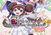 let's take ibuprofen together imgflip.com