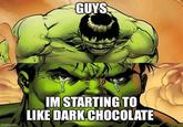 GUYS imgflip.com IM STARTING TO LIKE DARK.CHOCOLATE