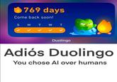 769 days Come back soon! SMT WT Duolingo Adiós Duolingo You chose Al over humans