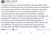Donald J. Trump @realDonaldTrump The Movie Industry in America is DYING a very fast death. Other Countries are offering all sorts of incentives to draw our filmmakers and studios away from the United States. Hollywood, and many other areas within the U.S.A., are being devastated. This is a concerted effort by other Nations and, therefore, a National Security threat. It is, in addition to everything else, messaging and propaganda! Therefore, I am authorizing the Department of Commerce, and the United States Trade Representative, to immediately begin the process of instituting a 100% Tariff on any and all Movies coming into our Country that are produced in Foreign Lands. WE WANT MOVIES MADE IN AMERICA, AGAIN! 6.15k ReTruths 25k Likes a 3 May 04, 2025, 10:18 PM ☐