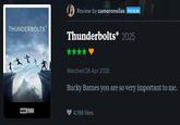 THUNDERBOLTS* Review by cameronsilas PATRON Thunderbolts* 2025 ** Watched 28 Apr 2025 Bucky Barnes you are so very important to me. MARVEL STUDIOS 4,188 likes