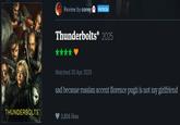 Review by corey PATRON Thunderbolts* 2025 THUNDERBOLTS* Watched 30 Apr 2025 sad because russian accent florence pugh is not my girlfriend 3,856 likes