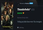 THUNDERBOLTS* Review by Vicente PATRON Thunderbolts* 2025 Watched 29 Apr 2025 Telling my kids these were The Avengerz 1,016 likes