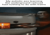 My autistic ass learning the underground railroad had nothing to do with trains imgflip.com