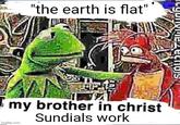"the earth is flat" my brother in christ Sundials work imgflip.com