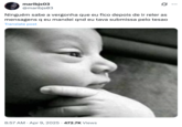 A "tweet":https://knowyourmeme.com/memes/sites/twitter-x using the Thinking Baby "image macro":https://knowyourmeme.com/memes/image-macros from a "Brazilian":https://knowyourmeme.com/memes/cultures/brazil X user, roughly translating to, "Nobody knows the embarrassment I feel after going back to reread the messages I sent when I was overcome with desire."