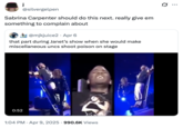 A "quote-tweet":https://knowyourmeme.com/memes/quote-retweets-qrts of the Miscellaneous Uncs Shoot Poison on Stage "tweet":https://knowyourmeme.com/memes/sites/twitter-x, reading, ""Sabrina Carpenter":https://knowyourmeme.com/memes/people/sabrina-carpenter should do this next. Really give 'em something to complain about."