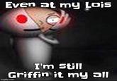 Even at my Lois I'm still Griffin it my all imgflip.com