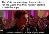 The Vatican releasing black smoke to tell the world that they haven't elected a new Pope yet: Catholic business. Go back to your drinks.