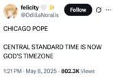 A Chicago Pope "meme":https://knowyourmeme.com/memes/memes about Pope Leo XIV and the Central Standard Time Zone now being "God's timezone."