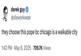 derek guy @dieworkwear they choose this pope bc chicago is a walkable city • 1:42 PM ⚫ May 8, 2025 709.7K Views •
