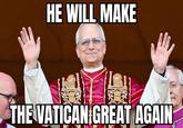 HE WILL MAKE THE VATICAN GREAT AGAIN