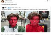 mitski data @mitskidata i have a better question Max @MaxGGs - May 4 0 WHY DO PEOPLE KEEP LOOKING AT ME?!!! DO PEOPLE NOT LIKE RED MAN? 6:27 PM - May 4, 2025 49.4K Views PART