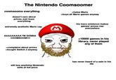 The Nintendo Coomsoomer coomsooms everything doesn't care about prices, just buys everything extremely aesthetic Mario cap AAAAAAAAA I'M GONNA COOMSOOM!!!! >hates Mario >buys all Mario games anyway his mere existence makes games' prices rise everywhere >complains about prices >bought Switch 2 anyway +10000 games in his library, never played any of them will buy anything Nintendo sells at full price has never heard of a sale in his life