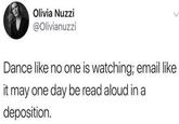 Olivia Nuzzi @Olivianuzzi Dance like no one is watching; email like it may one day be read aloud in a deposition. L